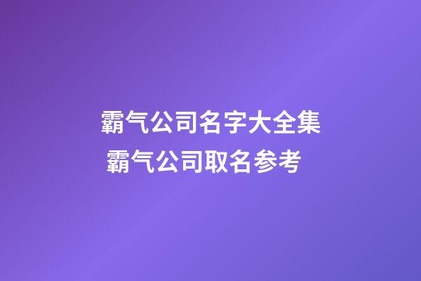 霸气公司名字大全集 霸气公司取名参考-第1张-公司起名-玄机派